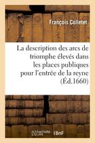 Couverture du livre « La description des arcs de triomphe esleves dans les places publiques pour l'entree de la reyne - : » de Colletet Francois aux éditions Hachette Bnf