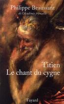 Couverture du livre « Titien ; le chant du cygne » de Philippe Beaussant aux éditions Fayard