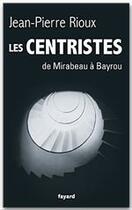 Couverture du livre « Les centristes ; de Mirabeau à Bayrou » de Jean-Pierre Rioux aux éditions Fayard