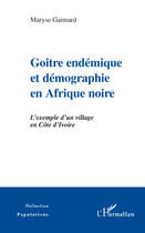 Couverture du livre « Goitre endémique et démographie en Afrique noire ; l'exemple d'un village en Côte d'Ivoire » de Maryse Gaimard aux éditions L'harmattan