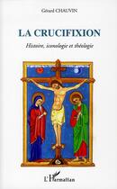 Couverture du livre « La crucifixion ; histoire, iconologie et théologie » de Gerard Chauvin aux éditions L'harmattan