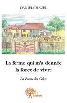 Couverture du livre « La ferme qui m'a donnée la force de vivre ; la ferme des Colas » de Daniel Chazel aux éditions Edilivre