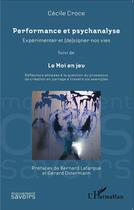 Couverture du livre « Performance et psychanalyse ; expérimenter et [de]signer nos vies ; le moi en jeu, réflexions annexes à la question du processus de création en partage à travers six exemples » de Cecile Croce aux éditions L'harmattan