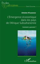 Couverture du livre « L'émergence économique dans les pays de l'Afrique subsaharienne ; comment y parvenir ? » de Antoine Ngakosso aux éditions L'harmattan