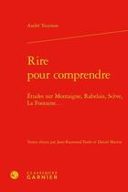 Couverture du livre « Rire pour comprendre ; études sur Montaigne, Rabelais, Scève, La Fontaine... » de Andre Tournon aux éditions Classiques Garnier