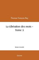 Couverture du livre « La liberation des mots - t03 - la liberation des mots » de Francois Rey Thomas aux éditions Edilivre