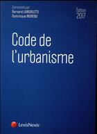 Couverture du livre « Code de l'urbanisme (édition 2017) » de Bernard Lamorlette et Dominique Moreno aux éditions Lexisnexis
