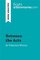 Couverture du livre « Between the Acts by Virginia Woolf (Book Analysis) : Detailed Summary, Analysis and Reading Guide » de Bright Summaries aux éditions Brightsummaries.com