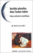 Couverture du livre « Sociétés plurielles dans l'océan Indien ; enjeux culturels et scientifiques » de Lucas Raoul aux éditions Karthala