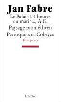 Couverture du livre « Le palais à 4 heures du matin...; paysage prométhéen ; perroquets et cobayes » de Jan Fabre aux éditions L'arche