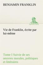 Couverture du livre « Vie de franklin, ecrite par lui-meme - tome i suivie de ses oeuvres morales, politiques et litterair » de Benjamin Franklin aux éditions Tredition