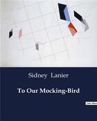Couverture du livre « To Our Mocking-Bird » de Sidney Lanier aux éditions Culturea