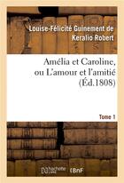 Couverture du livre « Amelia et caroline, ou l'amour et l'amitie. tome 1 » de Robert L-F. aux éditions Hachette Bnf