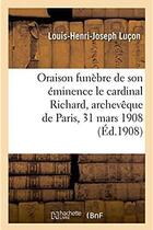 Couverture du livre « Oraison funebre de son eminence le cardinal richard, archeveque de paris, 31 mars 1908 » de Lucon L-H-J. aux éditions Hachette Bnf