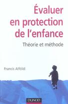 Couverture du livre « Evaluer en protection de l'enfance ; theorie et methode (2e édition) » de Francis Alfoldi aux éditions Dunod