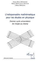 Couverture du livre « L'indispensable mathématique pour les études en physique ; premier cycle universitaire de l'angle au champ » de Emire Maga Mondesir et Eliezer Manguelle Dicoum et Gilbert Mbianda aux éditions Editions L'harmattan