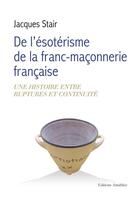 Couverture du livre « De l'ésotérisme de la franc-maçonnerie française ; une histoire entre ruptures et continuité » de Jacques Stair aux éditions Amalthee