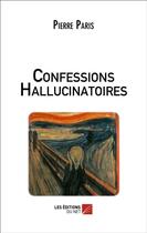 Couverture du livre « Confessions hallucinatoires » de Pierre Paris aux éditions Editions Du Net