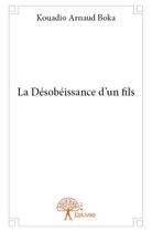 Couverture du livre « La désobéissance d'un fils » de Kouadio Arnaud Boka aux éditions Edilivre