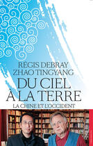 Couverture du livre « Du ciel à la terre ; la Chine et l'Occident » de Regis Debray et Zhao Tingyang aux éditions Les Arenes