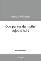 Couverture du livre « Que penser du mythe aujourd'hui ? » de Mulyanga Jean-Luc aux éditions Edilivre