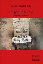 Couverture du livre « Se perdre à Frog et autres histoires » de Jesus Miguel Soto aux éditions Atinoir