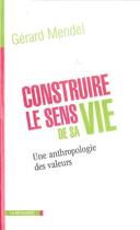 Couverture du livre « Construire le sens de sa vie ; une anthropologie des valeurs » de Gerard Mendel aux éditions La Decouverte