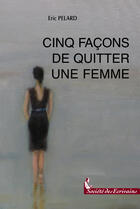 Couverture du livre « Cinq Facons De Quitter Une Femme » de Eric Pelard aux éditions Societe Des Ecrivains