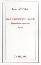 Couverture du livre « Tout l'amour d'un homme Tome 2 ; les collisions amoureuses » de Louis Le Forestier aux éditions La Bruyere