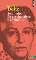 Couverture du livre « Séminaire de psychanalyse d'enfants Tome 1 » de Francoise Dolto aux éditions Points