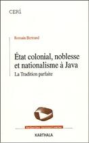 Couverture du livre « État colonial, noblesse et nationalisme à Java ; la tradition parfaite » de Romain Bertrand aux éditions Karthala