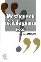 Couverture du livre « Mosaïque du récit de guerre : essai » de Jean-Marc Largeaud aux éditions Les Indes Savantes