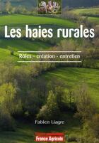 Couverture du livre « Les haies rurales ; rôle, création, entretien » de Fabien Liagre aux éditions France Agricole