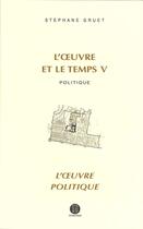 Couverture du livre « L'oeuvre et le temps t.5 ; politique: l'oeuvre politique » de Stephane Gruet aux éditions Poiesis