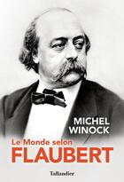 Couverture du livre « Le monde selon Flaubert : le style, c'est la vie. c'est le sang même de la pensée » de Michel Winock aux éditions Tallandier