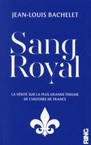 Couverture du livre « Sang royal - la verite sur la plus grande enigme de l'histoire de france » de Bachelet Jean-Louis aux éditions Ring