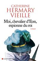 Couverture du livre « Moi, chevalier d'Eon, espionne du roi » de Catherine Hermary-Vieille aux éditions Albin Michel