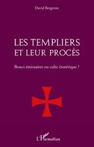 Couverture du livre « Les Templiers et leur procès ; boucs émissaires ou culte ésotéique ? » de David Bergeron aux éditions Editions L'harmattan