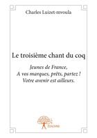 Couverture du livre « Le troisième chant du coq ; jeunes de France, à vos marques, prêts, parttez ! votre avenir est ailleurs » de Charles Luizet-Mvoula aux éditions Editions Edilivre