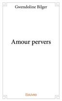 Couverture du livre « Amours pervers » de Bilger Gwendoline aux éditions Edilivre