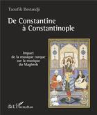 Couverture du livre « De Constantine à Constantinople ; impact de la musique turque sur la musique du Maghreb » de Taoufik Bestandji aux éditions L'harmattan