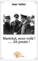 Couverture du livre « Maréchal, vous voila ! ...ah putain ! » de Jean Valter aux éditions Edilivre