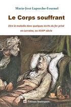 Couverture du livre « Le corps souffrant : dire la maladie dans quelques écrits du for privé en Lorraine, au XVIIIe siècle » de Marie-Jose Laperche-Fournel aux éditions Beaurepaire