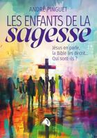 Couverture du livre « Les enfants de la sagesse : Jésus en parle, la Bible les décrit... qui sont-ils? » de André Pinguet aux éditions Viens Et Vois