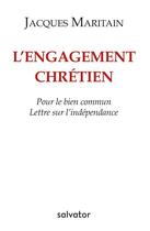 Couverture du livre « L'engagement chrétien ; pour le bien commun ; lettre sur l'indépendance » de Jacques Maritain aux éditions Salvator