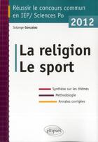 Couverture du livre « Concours commun en sc.po/iep 2012 - la religion - le sport - synthese sur les themes methodologie » de Solange Gonzalez aux éditions Ellipses