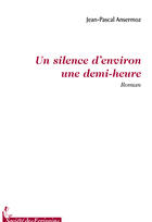 Couverture du livre « Un silence d'environ une demi-heure » de Jean-Pascal Ansermoz aux éditions Societe Des Ecrivains