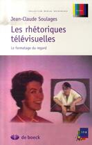 Couverture du livre « Les rhétoriques télévisuelles ; le formatage du regard » de Jean-Claude Soulages aux éditions De Boeck Superieur