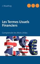 Couverture du livre « Les termes usuels financiers ; comprendre les mots utiles » de Maathay John aux éditions Books On Demand