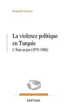 Couverture du livre « La violence politique en Turquie ; l'Etat en jeu (1975-1980) » de Benjamin Gourisse aux éditions Karthala
